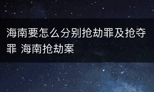 海南要怎么分别抢劫罪及抢夺罪 海南抢劫案
