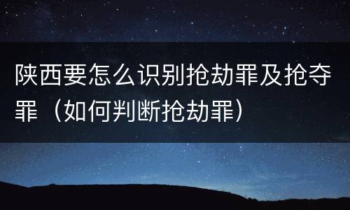 陕西要怎么识别抢劫罪及抢夺罪（如何判断抢劫罪）