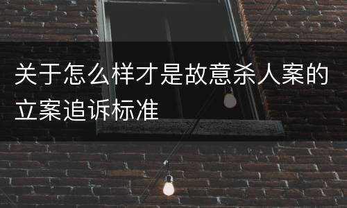 关于怎么样才是故意杀人案的立案追诉标准