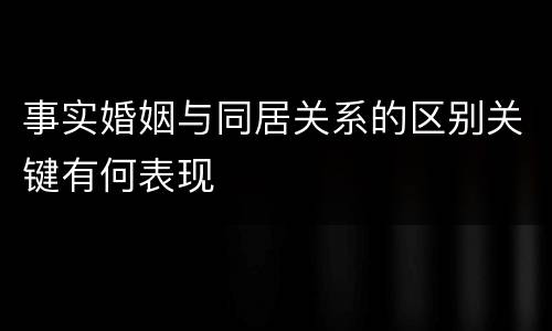 事实婚姻与同居关系的区别关键有何表现