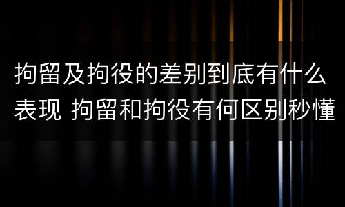 拘留及拘役的差别到底有什么表现 拘留和拘役有何区别秒懂百科