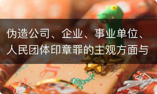 伪造公司、企业、事业单位、人民团体印章罪的主观方面与客观方面