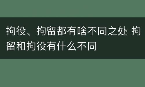 拘役、拘留都有啥不同之处 拘留和拘役有什么不同