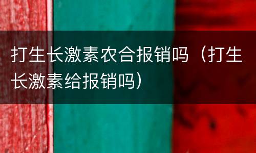打生长激素农合报销吗（打生长激素给报销吗）