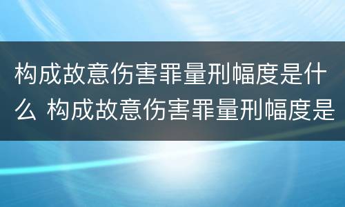 构成故意伤害罪量刑幅度是什么 构成故意伤害罪量刑幅度是什么意思