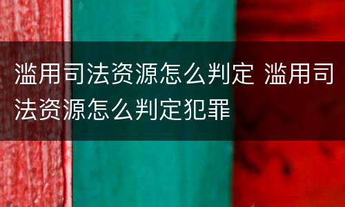 滥用司法资源怎么判定 滥用司法资源怎么判定犯罪