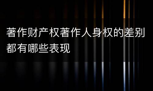 著作财产权著作人身权的差别都有哪些表现