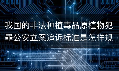 我国的非法种植毒品原植物犯罪公安立案追诉标准是怎样规定