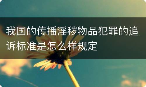 我国的传播淫秽物品犯罪的追诉标准是怎么样规定