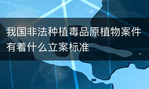 我国非法种植毒品原植物案件有着什么立案标准