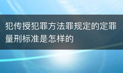 犯传授犯罪方法罪规定的定罪量刑标准是怎样的