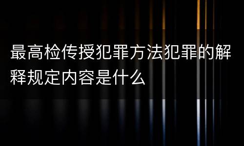 最高检传授犯罪方法犯罪的解释规定内容是什么
