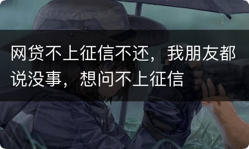 网贷不上征信不还，我朋友都说没事，想问不上征信