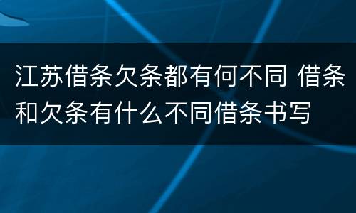 江苏借条欠条都有何不同 借条和欠条有什么不同借条书写