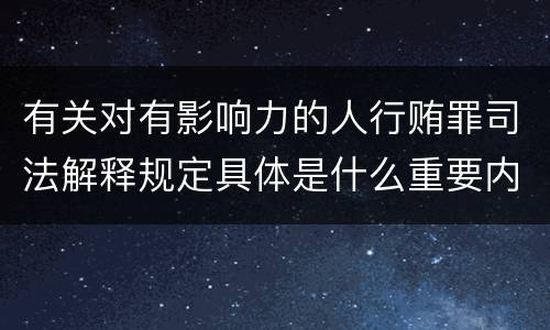 有关对有影响力的人行贿罪司法解释规定具体是什么重要内容