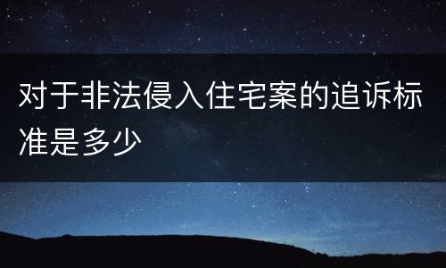 对于非法侵入住宅案的追诉标准是多少