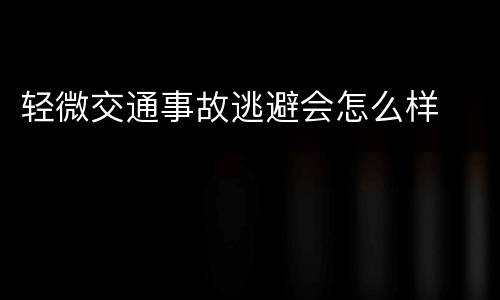 轻微交通事故逃避会怎么样