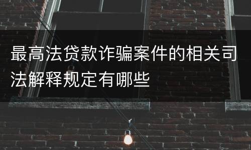 最高法贷款诈骗案件的相关司法解释规定有哪些