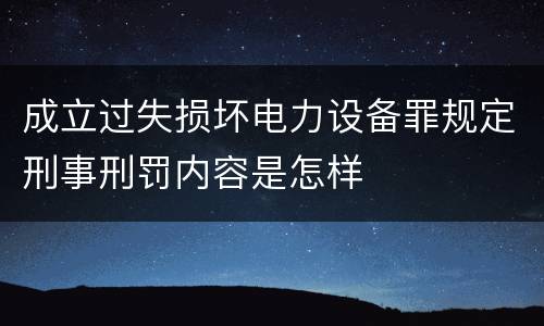 成立过失损坏电力设备罪规定刑事刑罚内容是怎样