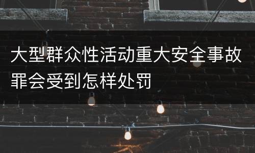 大型群众性活动重大安全事故罪会受到怎样处罚