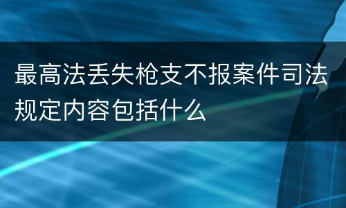 最高法丢失枪支不报案件司法规定内容包括什么