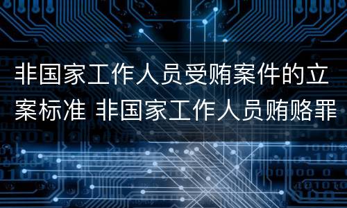 非国家工作人员受贿案件的立案标准 非国家工作人员贿赂罪立案标准