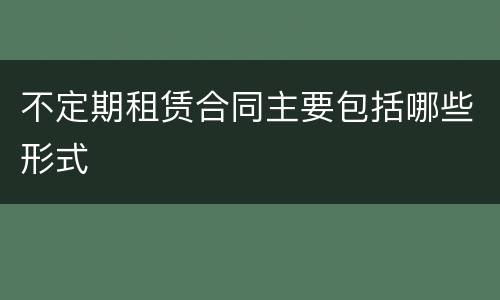不定期租赁合同主要包括哪些形式