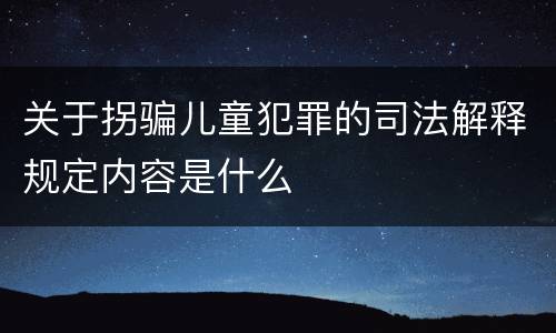关于拐骗儿童犯罪的司法解释规定内容是什么