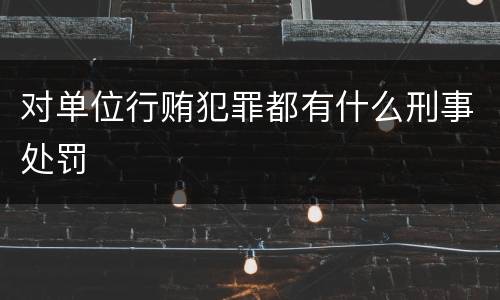 对单位行贿犯罪都有什么刑事处罚