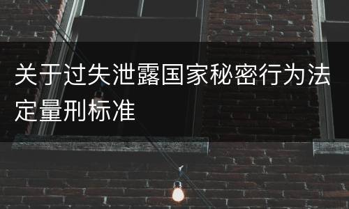 关于过失泄露国家秘密行为法定量刑标准