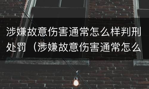 涉嫌故意伤害通常怎么样判刑处罚（涉嫌故意伤害通常怎么样判刑处罚多少）
