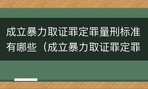 成立暴力取证罪定罪量刑标准有哪些（成立暴力取证罪定罪量刑标准有哪些）