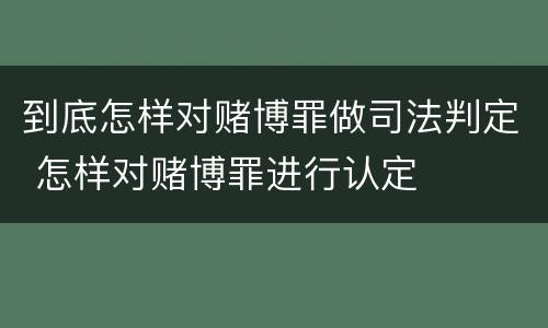 到底怎样对赌博罪做司法判定 怎样对赌博罪进行认定