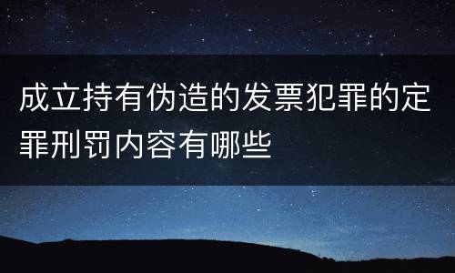 成立持有伪造的发票犯罪的定罪刑罚内容有哪些