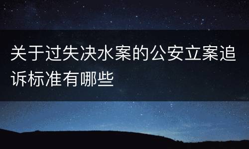 关于过失决水案的公安立案追诉标准有哪些