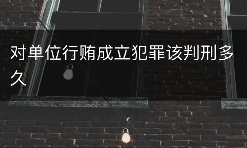 对单位行贿成立犯罪该判刑多久