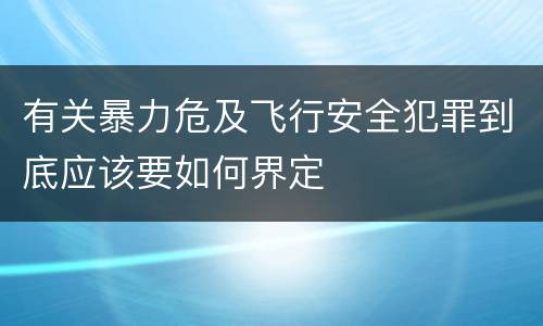 有关暴力危及飞行安全犯罪到底应该要如何界定