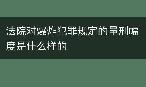 法院对爆炸犯罪规定的量刑幅度是什么样的