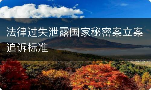 法律过失泄露国家秘密案立案追诉标准