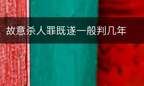 故意杀人罪既遂一般判几年