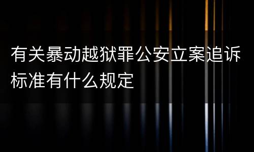 有关暴动越狱罪公安立案追诉标准有什么规定