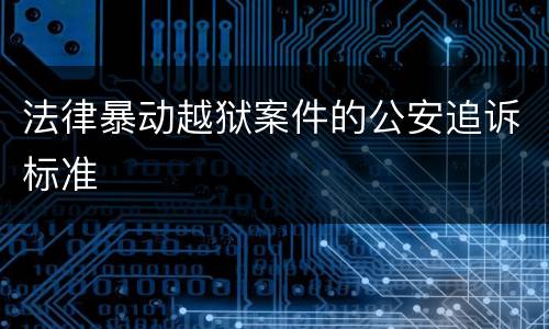 法律暴动越狱案件的公安追诉标准