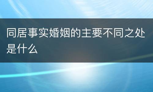 同居事实婚姻的主要不同之处是什么