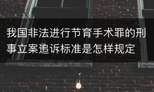 我国非法进行节育手术罪的刑事立案追诉标准是怎样规定