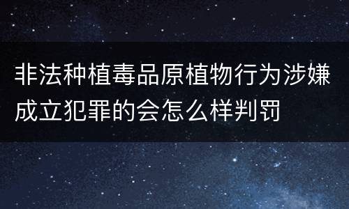 非法种植毒品原植物行为涉嫌成立犯罪的会怎么样判罚