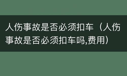 人伤事故是否必须扣车（人伤事故是否必须扣车吗,费用）