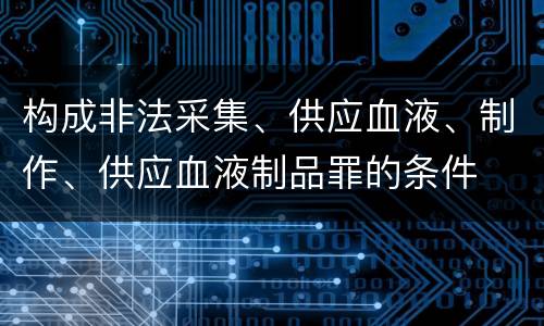 构成非法采集、供应血液、制作、供应血液制品罪的条件