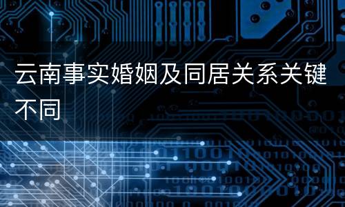 云南事实婚姻及同居关系关键不同