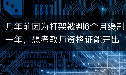 几年前因为打架被判6个月缓刑一年，想考教师资格证能开出来无犯罪证明嘛