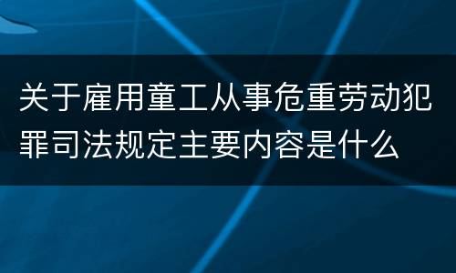 关于雇用童工从事危重劳动犯罪司法规定主要内容是什么